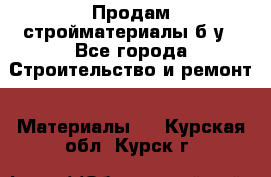 Продам стройматериалы б/у - Все города Строительство и ремонт » Материалы   . Курская обл.,Курск г.